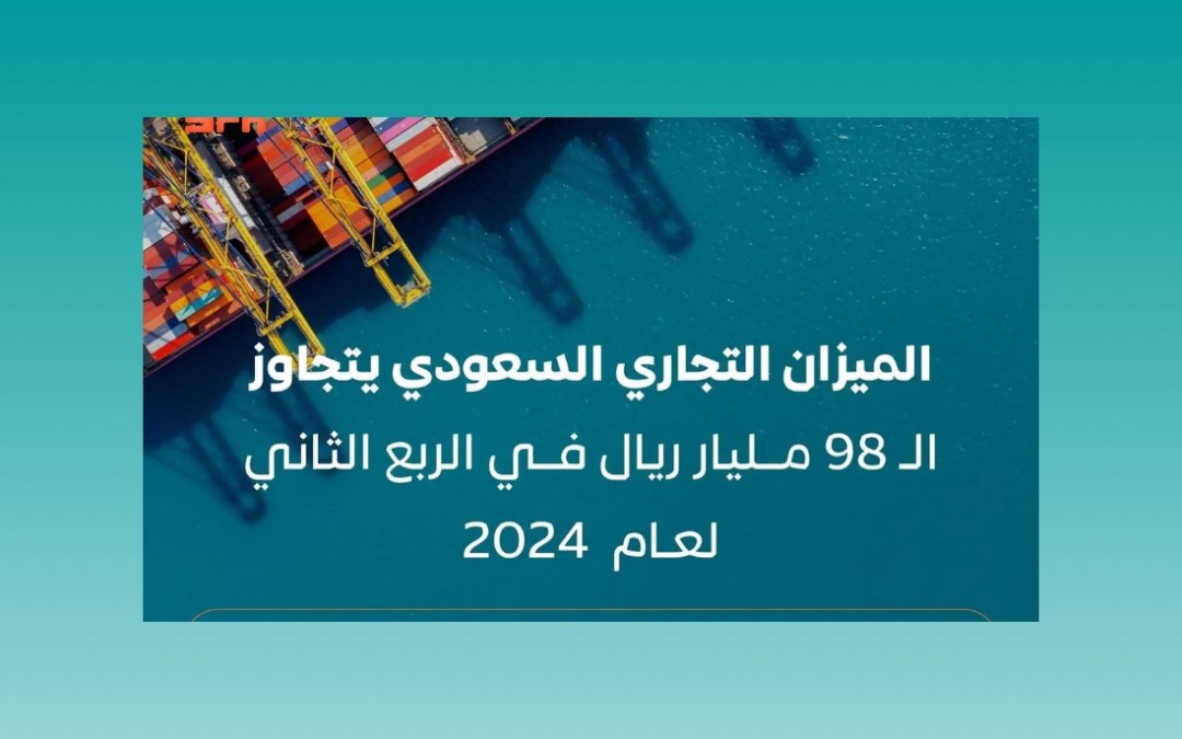 الميزان التجاري السعودي يسجل فائضًا بـ 98.368 مليار ريال في الربع الثاني من 2024م