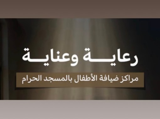 مراكز ضيافة الأطفال في الحرم المكي توفر رعاية آمنة لأبناء ضيوف الرحمن